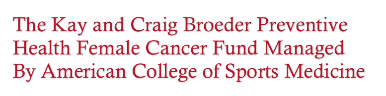 The Kay and Craig Broeder Preventive Health Female Cancer Fund Managed By American College of Sports Medicine 